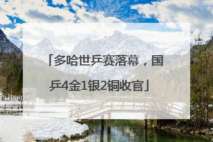 多哈世乒赛落幕，国乒4金1银2铜收官