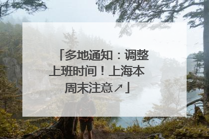 多地通知：调整上班时间！上海本周末注意↗