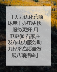 大力优化营商环境丨办电更快 服务更好 用电更优 石家庄发布电力服务助力经济高质量发展八项措施