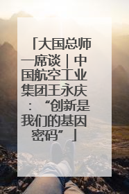大国总师一席谈｜中国航空工业集团王永庆：“创新是我们的基因密码”