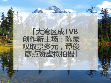 大湾区成TVB创作新主场：陈豪叹取景多元，谭俊彦点赞虚拟拍摄
