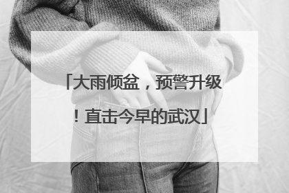 大雨倾盆，预警升级！直击今早的武汉