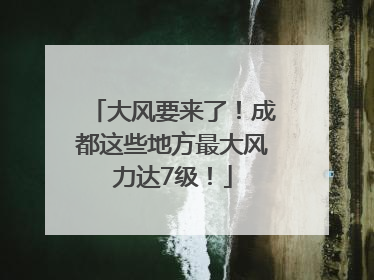 大风要来了！成都这些地方最大风力达7级！