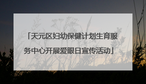 天元区妇幼保健计划生育服务中心开展爱眼日宣传活动