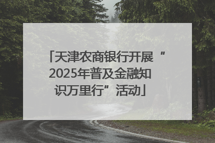 天津农商银行开展“2025年普及金融知识万里行”活动