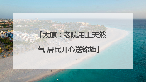 太原：老院用上天然气 居民开心送锦旗