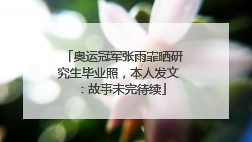 奥运冠军张雨霏晒研究生毕业照，本人发文：故事未完待续