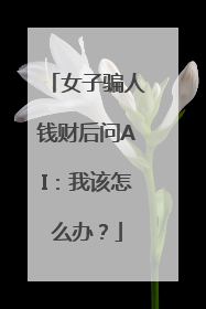 女子骗人钱财后问AI：我该怎么办？