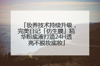 妆养技术持续升级，完美日记「仿生膜」精华粉底液打造24H透亮不脱妆底妆