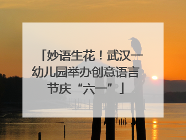 妙语生花！武汉一幼儿园举办创意语言节庆“六一”