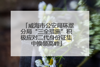 威海市公安局环翠分局“三全措施”积极应对二代身份证集中换领高峰