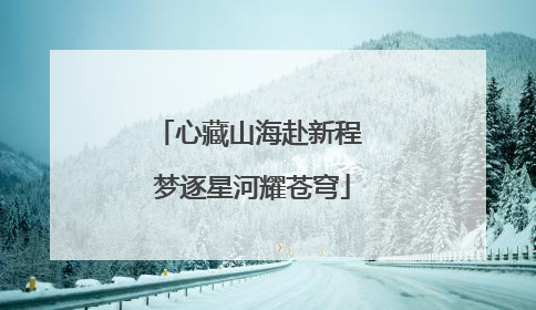 心藏山海赴新程 梦逐星河耀苍穹