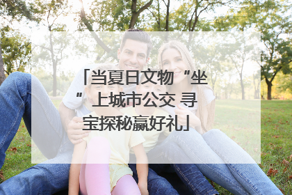 当夏日文物“坐”上城市公交 寻宝探秘赢好礼