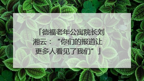 德福老年公寓院长刘湘云：“你们的报道让更多人看见了我们”