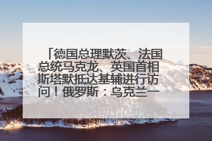 德国总理默茨、法国总统马克龙、英国首相斯塔默抵达基辅进行访问！俄罗斯：乌克兰一直在回避谈判