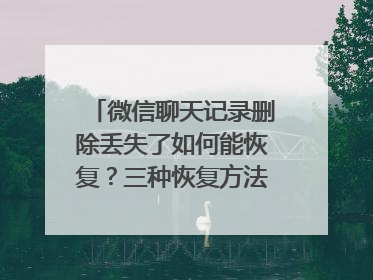 微信聊天记录删除丢失了如何能恢复？三种恢复方法值得收藏！