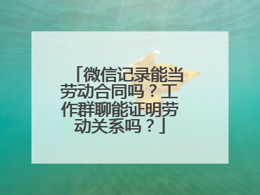 微信记录能当劳动合同吗？工作群聊能证明劳动关系吗？