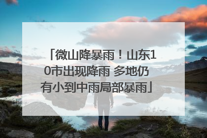 微山降暴雨！山东10市出现降雨 多地仍有小到中雨局部暴雨