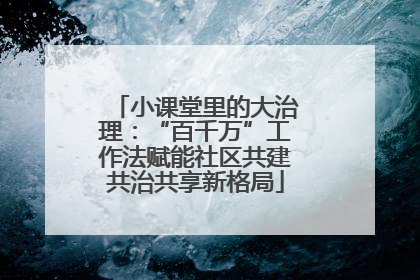 小课堂里的大治理：“百千万”工作法赋能社区共建共治共享新格局