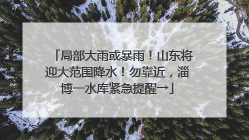 局部大雨或暴雨！山东将迎大范围降水！勿靠近，淄博一水库紧急提醒→