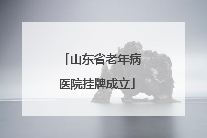 山东省老年病医院挂牌成立