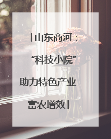 山东商河：“科技小院”助力特色产业富农增效