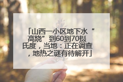 山西一小区地下水“高烧”到60到70摄氏度，当地：正在调查，地热之谜有待解开
