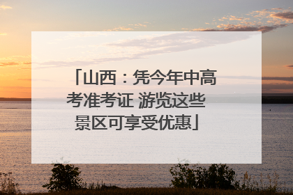 山西：凭今年中高考准考证 游览这些景区可享受优惠