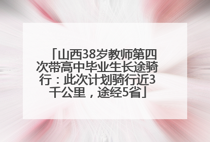 山西38岁教师第四次带高中毕业生长途骑行：此次计划骑行近3千公里，途经5省
