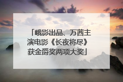 峨影出品、万茜主演电影《长夜将尽》获金爵奖两项大奖