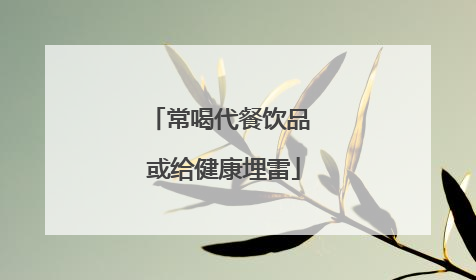 常喝代餐饮品 或给健康埋雷