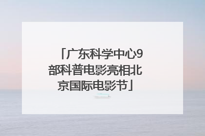 广东科学中心9部科普电影亮相北京国际电影节