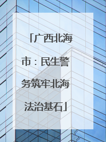 广西北海市：民生警务筑牢北海法治基石