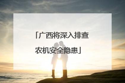 广西将深入排查农机安全隐患
