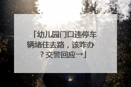 幼儿园门口违停车辆堵住去路，该咋办？交警回应→