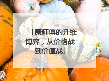 康师傅的升维博弈，从价格战到价值战