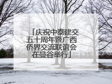 庆祝中泰建交五十周年暨广西侨界交流联谊会在曼谷举行