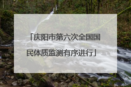 庆阳市第六次全国国民体质监测有序进行