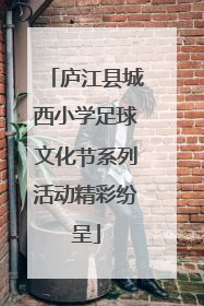 庐江县城西小学足球文化节系列活动精彩纷呈