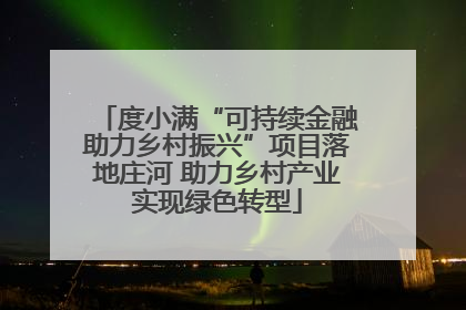 度小满“可持续金融助力乡村振兴”项目落地庄河 助力乡村产业实现绿色转型