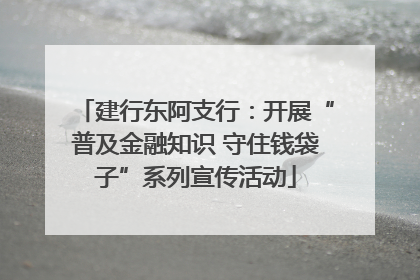 建行东阿支行：开展“普及金融知识 守住钱袋子”系列宣传活动