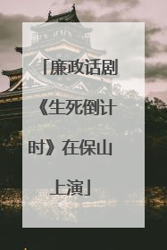 廉政话剧《生死倒计时》在保山上演