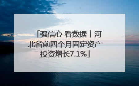 强信心 看数据丨河北省前四个月固定资产投资增长7.1%