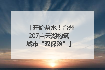 开始蓄水！台州207亩云湖构筑城市“双保险”
