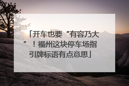 开车也要“有容乃大”！福州这块停车场指引牌标语有点意思