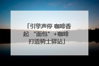 引擎声停 咖啡香起 “面包”+咖啡 打造骑士驿站