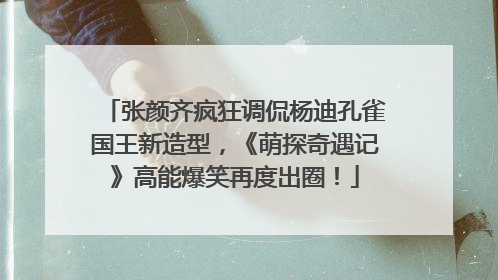 张颜齐疯狂调侃杨迪孔雀国王新造型，《萌探奇遇记》高能爆笑再度出圈！