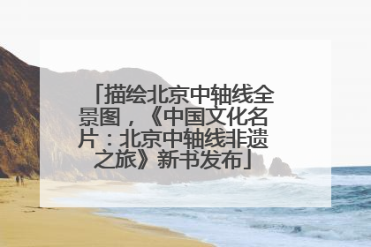 描绘北京中轴线全景图，《中国文化名片：北京中轴线非遗之旅》新书发布