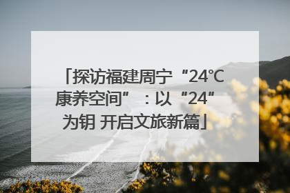 探访福建周宁“24℃康养空间”：以“24”为钥 开启文旅新篇