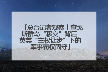 总台记者观察丨查戈斯群岛“移交”背后 英美“主权让步”下的军事霸权固守